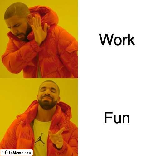 Everyone can relate | Work; Fun | image tagged in memes,drake hotline bling | made w/ Lifeismeme meme maker