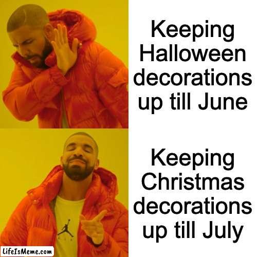 Gee, taking those Christmas decorations down takes a lot of time that I could spend making memes. | Keeping Halloween decorations up till June; Keeping Christmas decorations up till July | image tagged in memes,drake hotline bling | made w/ Lifeismeme meme maker