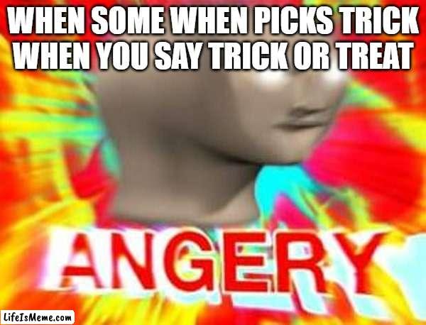 so close, yet so far away | WHEN SOME WHEN PICKS TRICK WHEN YOU SAY TRICK OR TREAT | image tagged in surreal angery | made w/ Lifeismeme meme maker