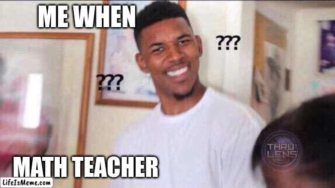 math techer | ME WHEN; MATH TEACHER | image tagged in black guy confused | made w/ Lifeismeme meme maker