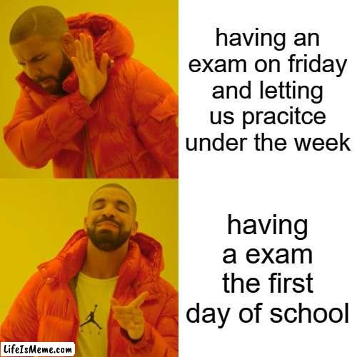 nobody: teachers | having an exam on friday and letting us pracitce under the week; having a exam the first day of school | image tagged in memes,drake hotline bling | made w/ Lifeismeme meme maker