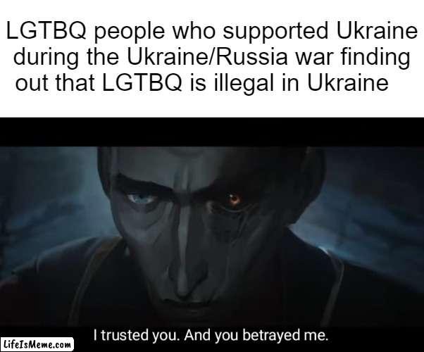Top 10 shocking anime betrayals | LGTBQ people who supported Ukraine during the Ukraine/Russia war finding out that LGTBQ is illegal in Ukraine | image tagged in i trusted you and you betrayed me,lgbtq,ukraine,idk | made w/ Lifeismeme meme maker