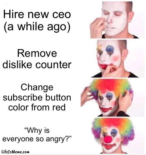 YouTube: | Hire new ceo (a while ago); Remove dislike counter; Change subscribe button color from red; “Why is everyone so angry?” | image tagged in memes,clown applying makeup,youtube,sucks | made w/ Lifeismeme meme maker