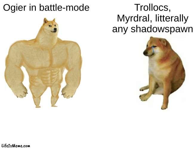 Ogier are over-powered | Ogier in battle-mode; Trollocs, Myrdral, litterally any shadowspawn | image tagged in memes,buff doge vs cheems,wheel of time | made w/ Lifeismeme meme maker