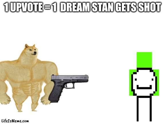 it’s for a good cause | 1 UPVOTE = 1  DREAM STAN GETS SHOT | image tagged in blank white template,funny,memes,dream | made w/ Lifeismeme meme maker