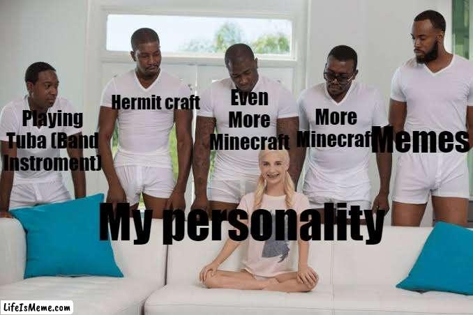 Basically All kind of happened in 2020 | More Minecraft; Even More Minecraft; Hermit craft; Memes; Playing Tuba (Band Instroment); My personality | image tagged in one girl five guys | made w/ Lifeismeme meme maker