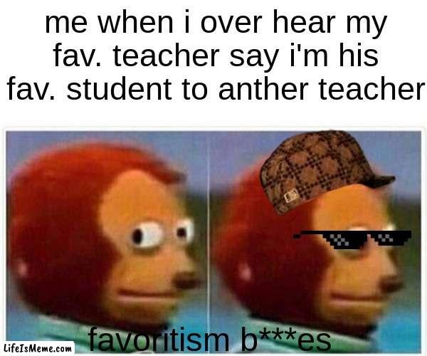 favoritism for real | me when i over hear my fav. teacher say i'm his fav. student to anther teacher; favoritism b***es | image tagged in memes,monkey puppet | made w/ Lifeismeme meme maker