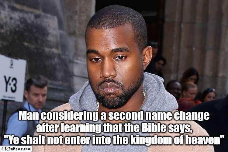 Ye learning the truth about his name | Man considering a second name change after learning that the Bible says, "Ye shalt not enter into the kingdom of heaven" | image tagged in kanye west,bible,funny,funny memes | made w/ Lifeismeme meme maker