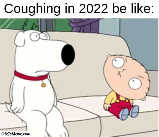 Don't cough | Coughing in 2022 be like: | image tagged in stewie head turn,2022,covid | made w/ Lifeismeme meme maker
