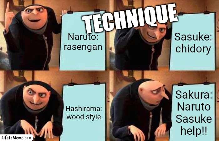 Strongest technique | TECHNIQUE; Naruto: rasengan; Sasuke: chidory; Sakura: Naruto Sasuke help!! Hashirama: wood style | image tagged in memes,gru's plan | made w/ Lifeismeme meme maker