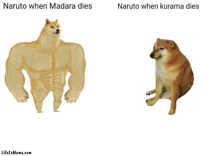 Naruto be like | Naruto when Madara dies; Naruto when kurama dies | image tagged in memes,buff doge vs cheems | made w/ Lifeismeme meme maker