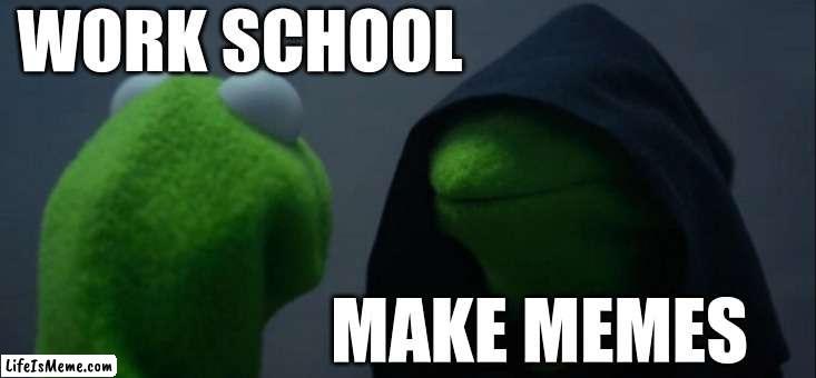Work school or Make Memes | WORK SCHOOL; MAKE MEMES | image tagged in memes,evil kermit | made w/ Lifeismeme meme maker
