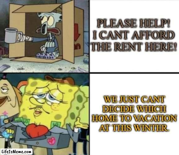 Affordable housing crisis | PLEASE HELP! I CANT AFFORD THE RENT HERE! WE JUST CANT DECIDE WHICH HOME TO VACATION AT THIS WINTER. | image tagged in poor squidward vs rich spongebob | made w/ Lifeismeme meme maker