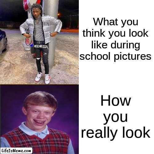 School pictures | What you think you look like during school pictures; How you really look | image tagged in funny,life,school,picture | made w/ Lifeismeme meme maker