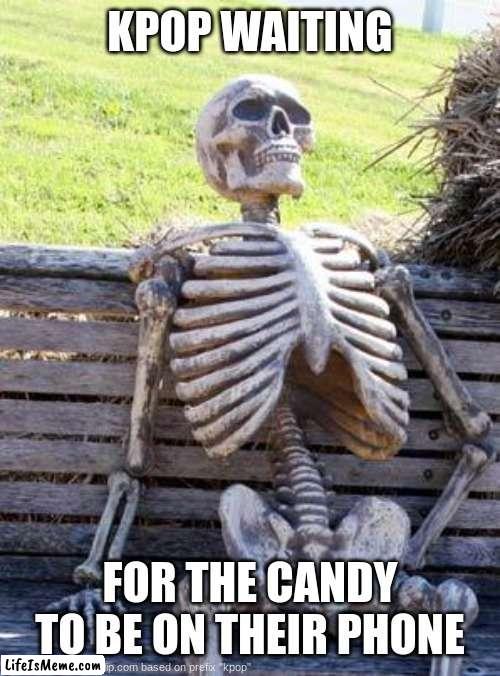 this guy is a skeleton | KPOP WAITING; FOR THE CANDY TO BE ON THEIR PHONE | image tagged in memes,waiting skeleton | made w/ Lifeismeme meme maker