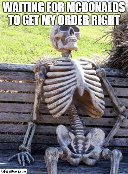 Mcdonalds be like | WAITING FOR MCDONALDS TO GET MY ORDER RIGHT | image tagged in memes,waiting skeleton | made w/ Lifeismeme meme maker