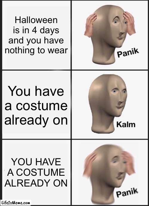For those who don’t get it, your body is the costume | Halloween is in 4 days and you have nothing to wear; You have a costume already on; YOU HAVE A COSTUME ALREADY ON | image tagged in memes,panik kalm panik,what the fu-,spooktober,alien | made w/ Lifeismeme meme maker