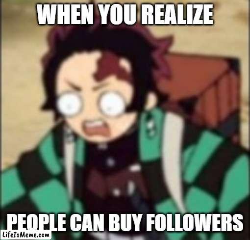 influencer world | WHEN YOU REALIZE; PEOPLE CAN BUY FOLLOWERS | image tagged in confused | made w/ Lifeismeme meme maker