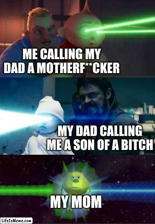 crosshairs | ME CALLING MY DAD A MOTHERF**CKER; MY DAD CALLING ME A SON OF A BITCH; MY MOM | image tagged in laser babies to mike wazowski,funny,memes,funny memes | made w/ Lifeismeme meme maker