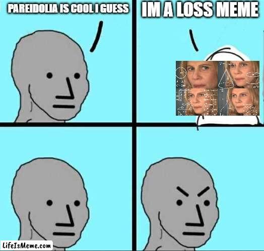 confusion is loss | IM A LOSS MEME; PAREIDOLIA IS COOL I GUESS | image tagged in npc meme | made w/ Lifeismeme meme maker