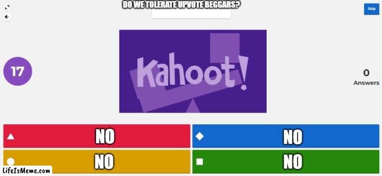 No upvote beggars | DO WE TOLERATE UPVOTE BEGGARS? NO; NO; NO; NO | image tagged in kahoot meme,stop upvote begging,memes | made w/ Lifeismeme meme maker
