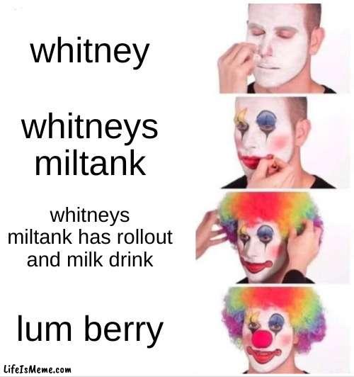 pokemon be like | whitney; whitneys miltank; whitneys miltank has rollout and milk drink; lum berry | image tagged in memes,clown applying makeup | made w/ Lifeismeme meme maker