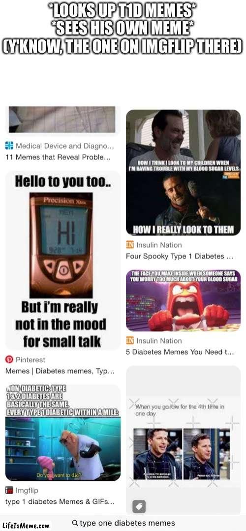 Hey guys! I'm on the front page without being on the front page! | *LOOKS UP T1D MEMES*
*SEES HIS OWN MEME*
(Y'KNOW, THE ONE ON IMGFLIP THERE) | image tagged in diabetes,imgflip | made w/ Lifeismeme meme maker