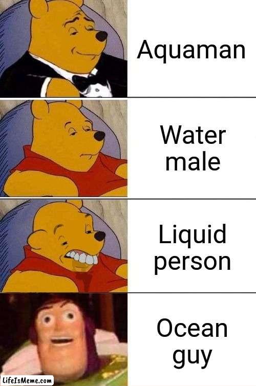 Aquaman | Aquaman; Water male; Liquid person; Ocean guy | image tagged in tuxedo on top winnie the pooh 3 panel,better best blurst lightyear edition,aquaman,memes,funny,best better blurst | made w/ Lifeismeme meme maker