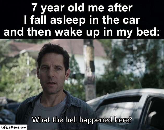P.S: Dad moved me from the car | 7 year old me after I fall asleep in the car and then wake up in my bed: | image tagged in what the hell happened here,memes,unfunny | made w/ Lifeismeme meme maker