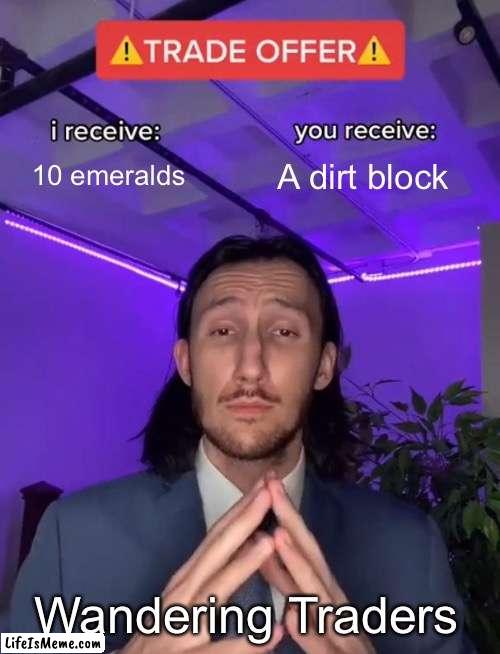 Wandering traders be like: | 10 emeralds; A dirt block; Wandering Traders | image tagged in trade offer | made w/ Lifeismeme meme maker