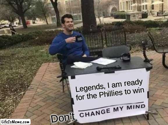 LEZZ GO PHILS | Legends, I am ready for the Phillies to win; Don't | image tagged in memes,change my mind | made w/ Lifeismeme meme maker