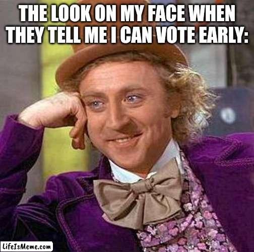 Down at the Board of Elections | THE LOOK ON MY FACE WHEN THEY TELL ME I CAN VOTE EARLY: | image tagged in memes,creepy condescending wonka,voting,too early,terrible,funny memes | made w/ Lifeismeme meme maker