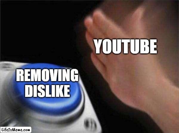 why did you do that youtube | YOUTUBE; REMOVING DISLIKE | image tagged in memes,blank nut button,youtube | made w/ Lifeismeme meme maker
