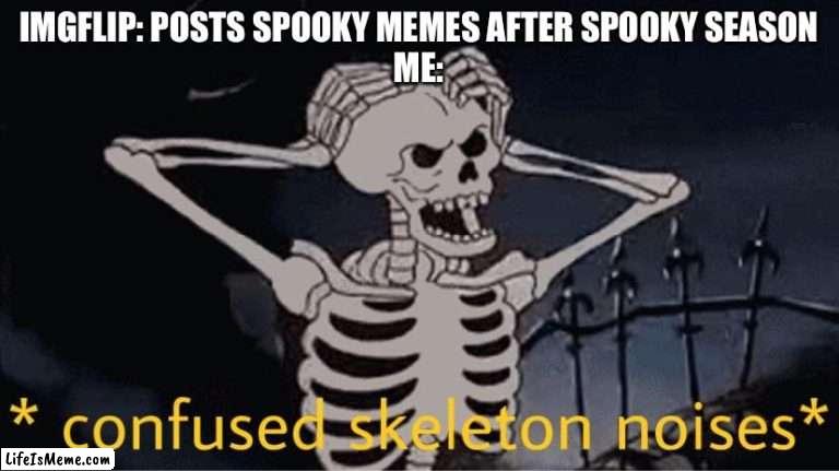 Just my prediction | IMGFLIP: POSTS SPOOKY MEMES AFTER SPOOKY SEASON
ME: | image tagged in confused skeleton,spooktober,spooky month,skeleton | made w/ Lifeismeme meme maker