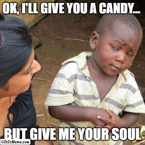 You knocked on the door... | OK, I'LL GIVE YOU A CANDY... BUT GIVE ME YOUR SOUL | image tagged in memes,third world skeptical kid | made w/ Lifeismeme meme maker