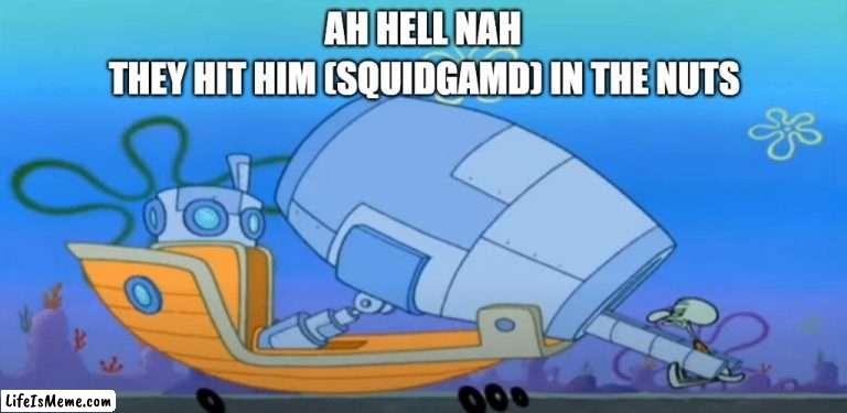 OH NO QUINNART | THEY HIT HIM (SQUIDGAMD) IN THE NUTS; AH HELL NAH | image tagged in spunch bop | made w/ Lifeismeme meme maker