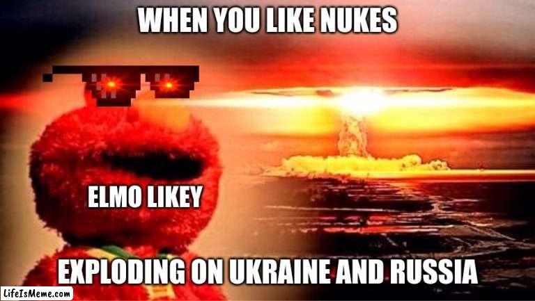 E.L.M.O E.X.E L.I.K.E.S N.U.K.E.S | WHEN YOU LIKE NUKES; ELMO LIKEY; EXPLODING ON UKRAINE AND RUSSIA | image tagged in elmo nuclear explosion | made w/ Lifeismeme meme maker