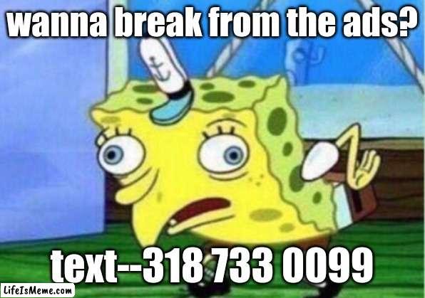 (an ad) | wanna break from the ads? text--318 733 0099 | image tagged in memes,mocking spongebob | made w/ Lifeismeme meme maker