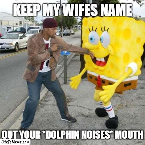 He's absorbing the blows like some kind of spongy material | KEEP MY WIFES NAME; OUT YOUR *DOLPHIN NOISES* MOUTH | image tagged in memes,will smith punching chris rock,spongebob | made w/ Lifeismeme meme maker