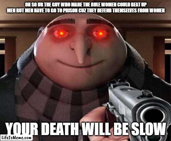 its time to die | OH SO UR THE GUY WHO MADE THE RULE WOMEN COULD BEAT UP MEN BUT MEN HAVE TO GO TO PRISON CUZ THEY DEFEND THEMSELVES FROM WOMEN; YOUR DEATH WILL BE SLOW | image tagged in gru gun | made w/ Lifeismeme meme maker