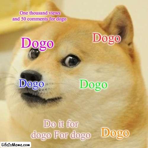 Do it for dogo | One thousand views and 50 comments for dogo; Dogo; Dogo; Dogo; Dogo; Do it for dogo For dogo; Dogo | image tagged in memes,doge | made w/ Lifeismeme meme maker