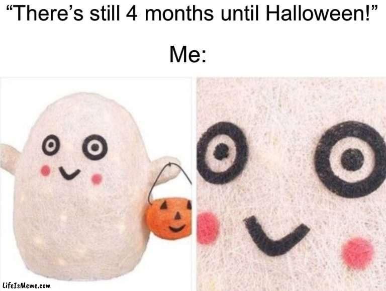 4 days as of making this ;) | “There’s still 4 months until Halloween!”; Me: | image tagged in memes,funny,halloween,spooky month,ghost,spooky skeleton | made w/ Lifeismeme meme maker