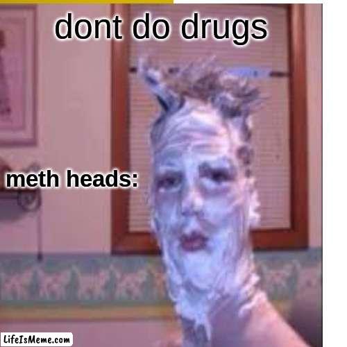 methheads fr tho | dont do drugs; meth heads: | image tagged in drugs,meth,drugs are bad,funny,psa | made w/ Lifeismeme meme maker