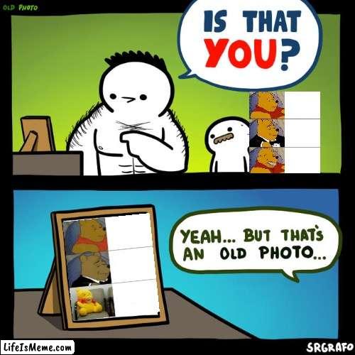 Is that you? Yeah, but that's an old photo | image tagged in is that you yeah but that's an old photo,tuxedo winnie the pooh,best better blurst,memes,funny,ha ha tags go brr | made w/ Lifeismeme meme maker