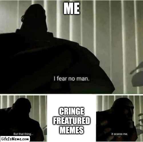 Facts... | ME; CRINGE FREATURED MEMES | image tagged in i fear no man | made w/ Lifeismeme meme maker