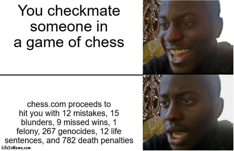 also add 7000 inaccuracies | You checkmate someone in a game of chess; chess.com proceeds to hit you with 12 mistakes, 15 blunders, 9 missed wins, 1 felony, 267 genocides, 12 life sentences, and 782 death penalties | image tagged in disappointed black guy | made w/ Lifeismeme meme maker