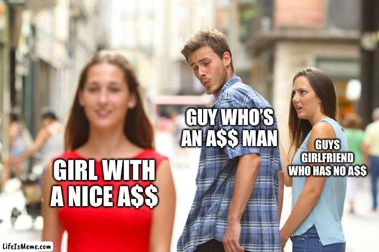 A$$ Man | GUY WHO’S AN A$$ MAN; GUYS GIRLFRIEND WHO HAS NO A$$; GIRL WITH A NICE A$$ | image tagged in memes,distracted boyfriend,ass man,butt,booty | made w/ Lifeismeme meme maker