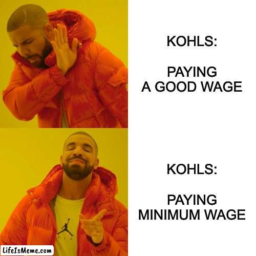 Kohls be like | KOHLS:          
PAYING A GOOD WAGE; KOHLS:         
PAYING MINIMUM WAGE | image tagged in memes,drake hotline bling | made w/ Lifeismeme meme maker
