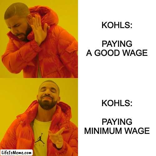 Kohls be like | KOHLS:
PAYING A GOOD WAGE; KOHLS:
PAYING MINIMUM WAGE | image tagged in memes,drake hotline bling | made w/ Lifeismeme meme maker