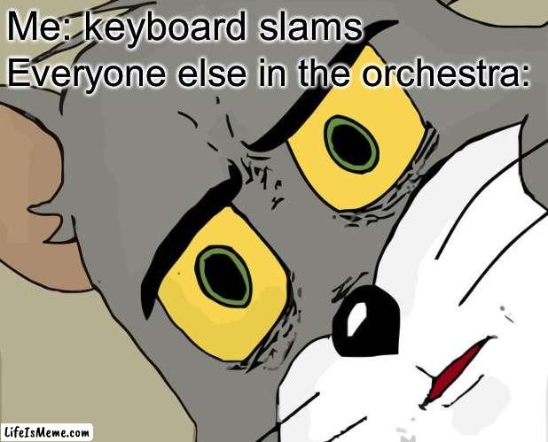 Me: “skkdc,mckeowkc” conductor: “what is wrong with you” | Me: keyboard slams; Everyone else in the orchestra: | image tagged in memes,unsettled tom | made w/ Lifeismeme meme maker